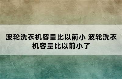 波轮洗衣机容量比以前小 波轮洗衣机容量比以前小了